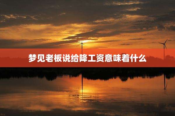 梦见老板说给降工资意味着什么