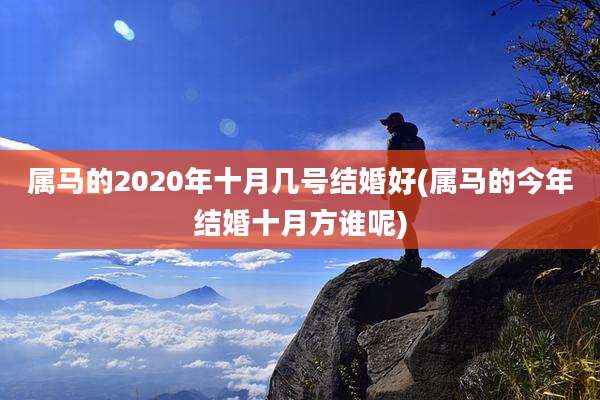 属马的2020年十月几号结婚好(属马的今年结婚十月方谁呢)