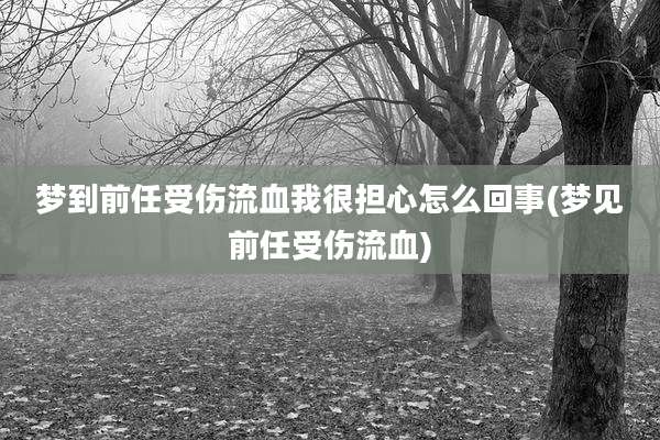 梦到前任受伤流血我很担心怎么回事(梦见前任受伤流血)