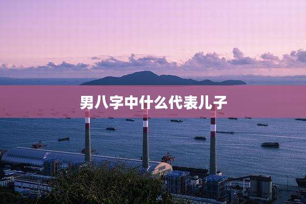 男八字中什么代表儿子