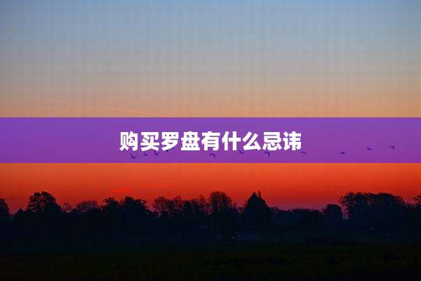 购买罗盘有什么忌讳