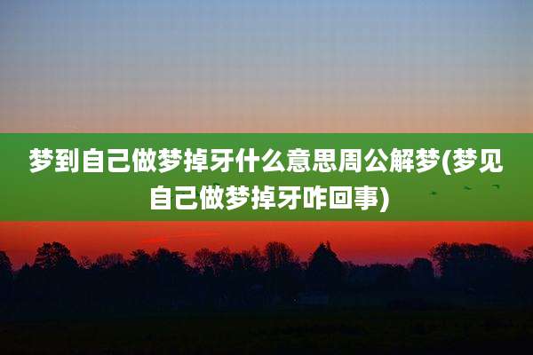 梦到自己做梦掉牙什么意思周公解梦(梦见自己做梦掉牙咋回事)