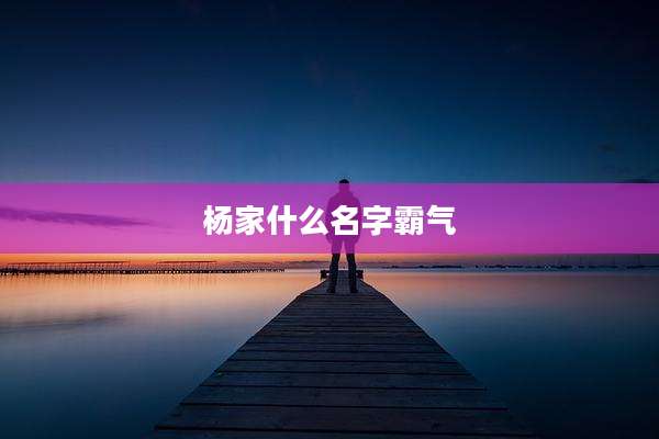 杨家什么名字霸气