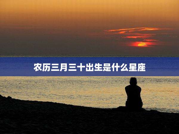 农历三月三十出生是什么星座