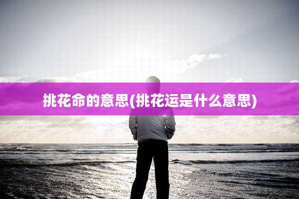 挑花命的意思(挑花运是什么意思)