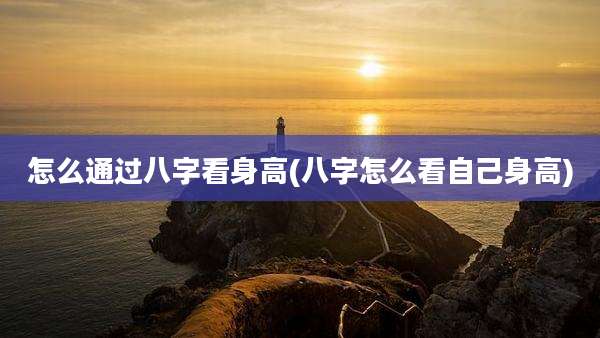 怎么通过八字看身高(八字怎么看自己身高)