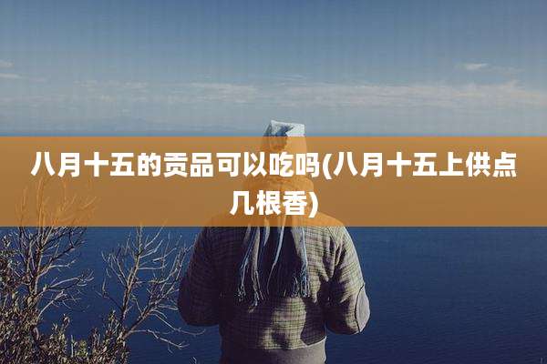 八月十五的贡品可以吃吗(八月十五上供点几根香)