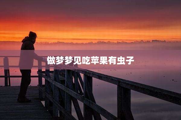 做梦梦见吃苹果有虫子