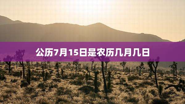 公历7月15日是农历几月几日