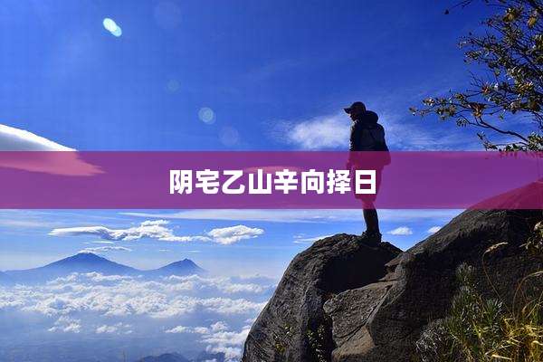 阴宅乙山辛向择日