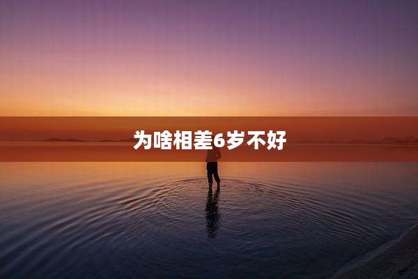为啥相差6岁不好