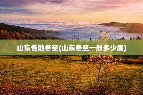 山东各地冬至(山东冬至一般多少度)