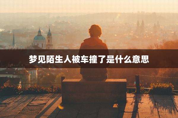 梦见陌生人被车撞了是什么意思