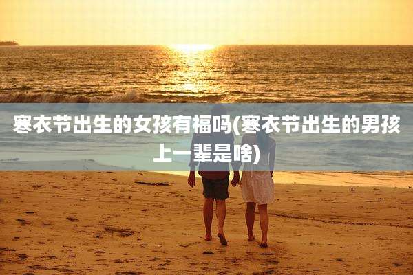 寒衣节出生的女孩有福吗(寒衣节出生的男孩上一辈是啥)