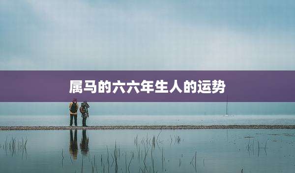 属马的六六年生人的运势