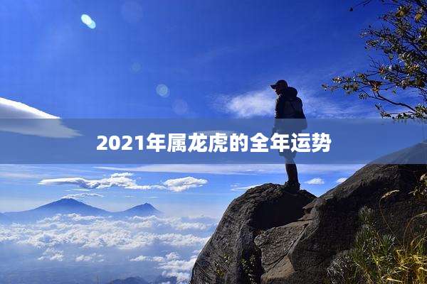 2021年属龙虎的全年运势