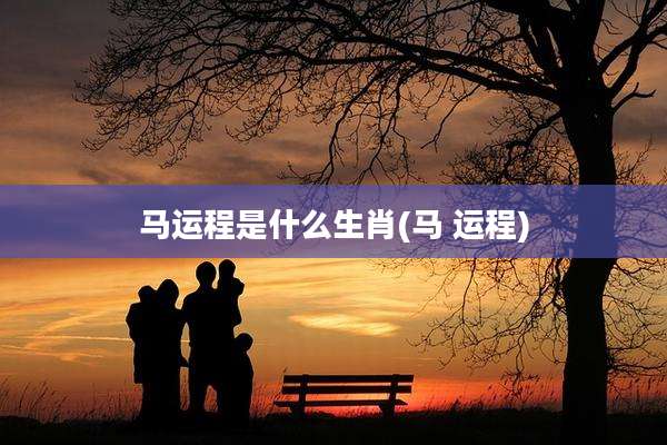 马运程是什么生肖(马 运程)