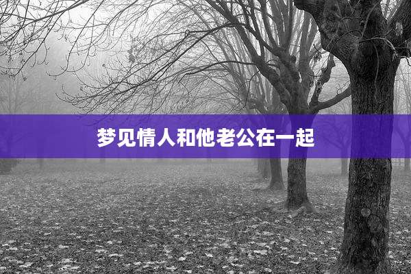 梦见情人和他老公在一起