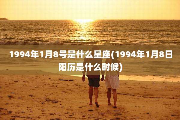 1994年1月8号是什么星座(1994年1月8日阳历是什么时候)