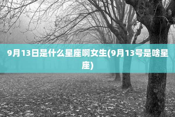 9月13日是什么星座啊女生(9月13号是啥星座)