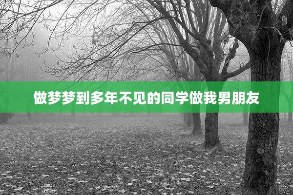 做梦梦到多年不见的同学做我男朋友