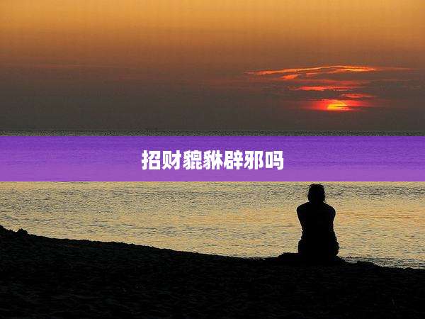 招财貔貅辟邪吗