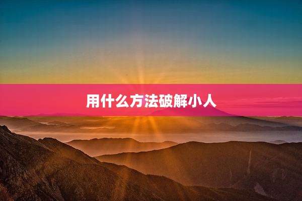 用什么方法破解小人