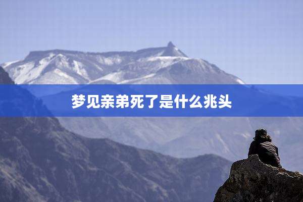 梦见亲弟死了是什么兆头