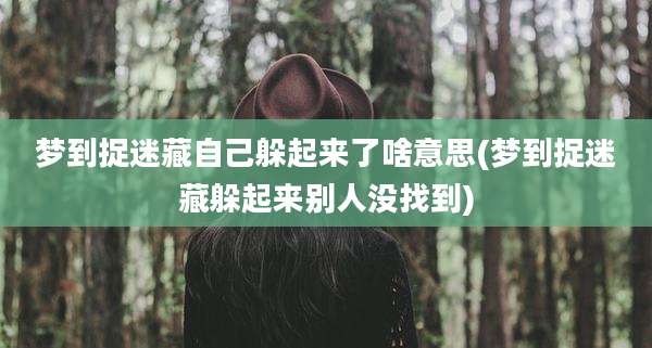 梦到捉迷藏自己躲起来了啥意思(梦到捉迷藏躲起来别人没找到)