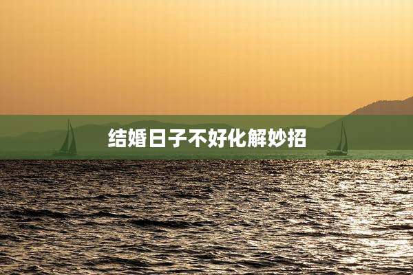 结婚日子不好化解妙招