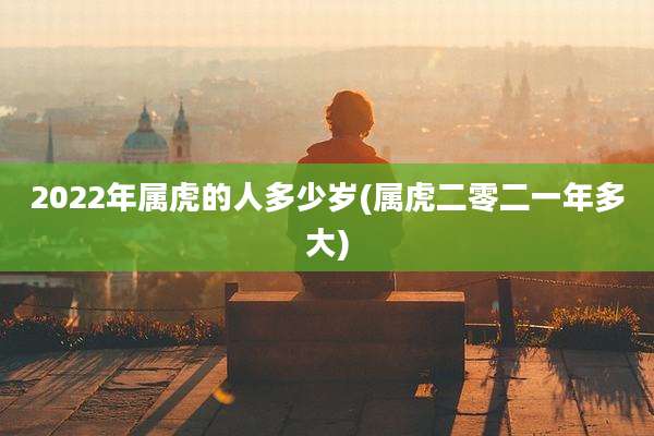 2022年属虎的人多少岁(属虎二零二一年多大)