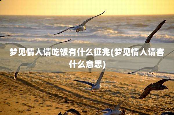 梦见情人请吃饭有什么征兆(梦见情人请客什么意思)
