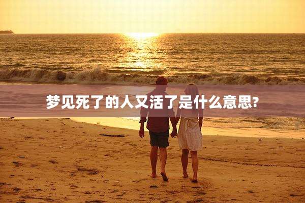 梦见死了的人又活了是什么意思?