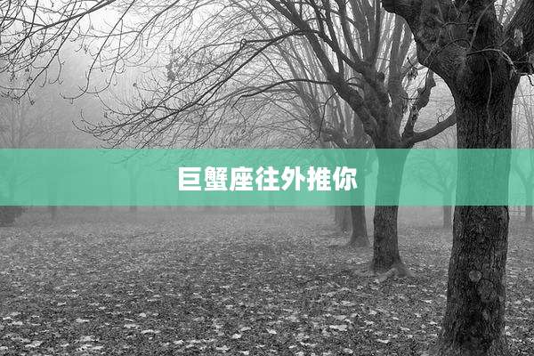 巨蟹座往外推你