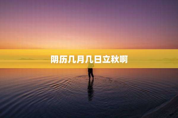阴历几月几日立秋啊