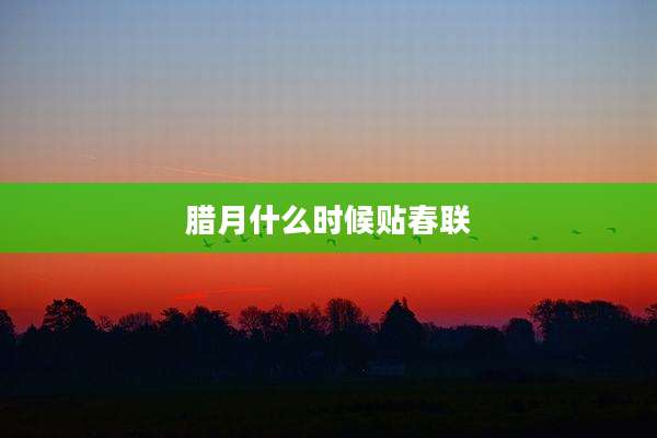 腊月什么时候贴春联