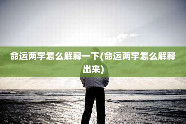 命运两字怎么解释一下(命运两字怎么解释出来)