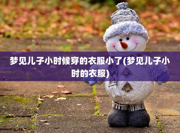 梦见儿子小时候穿的衣服小了(梦见儿子小时的衣服)