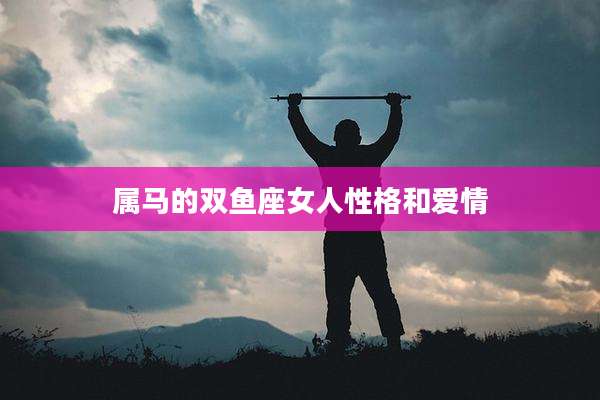 属马的双鱼座女人性格和爱情