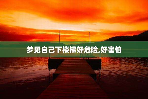 梦见自己下楼梯好危险,好害怕