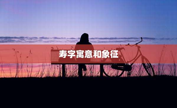 寿字寓意和象征