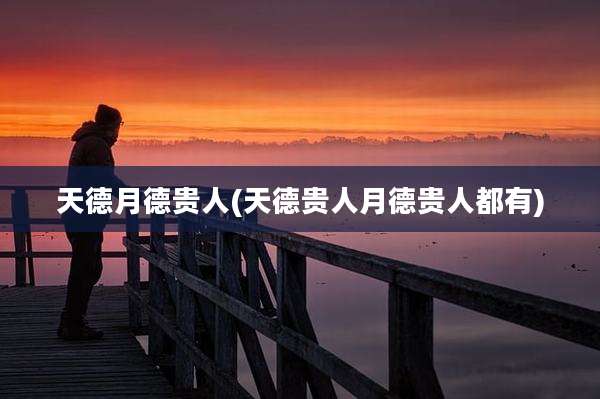 天德月德贵人(天德贵人月德贵人都有)