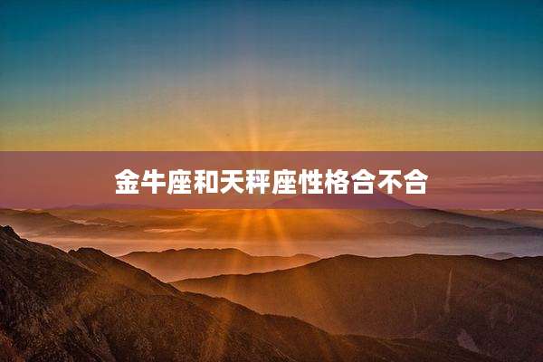 金牛座和天秤座性格合不合