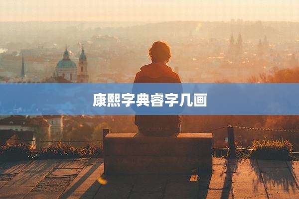 康熙字典睿字几画
