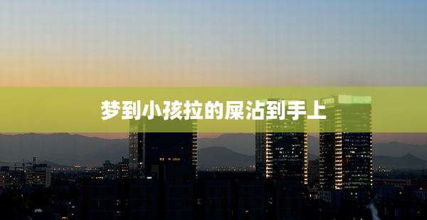 梦到小孩拉的屎沾到手上