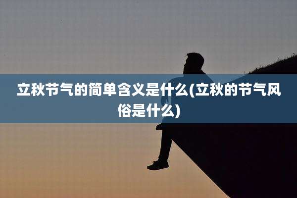 立秋节气的简单含义是什么(立秋的节气风俗是什么)