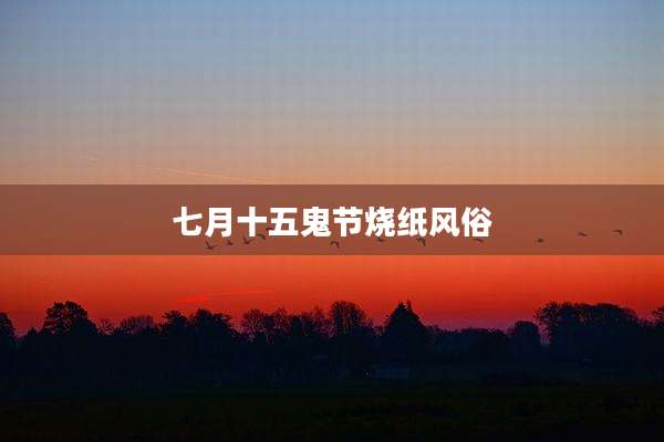 七月十五鬼节烧纸风俗