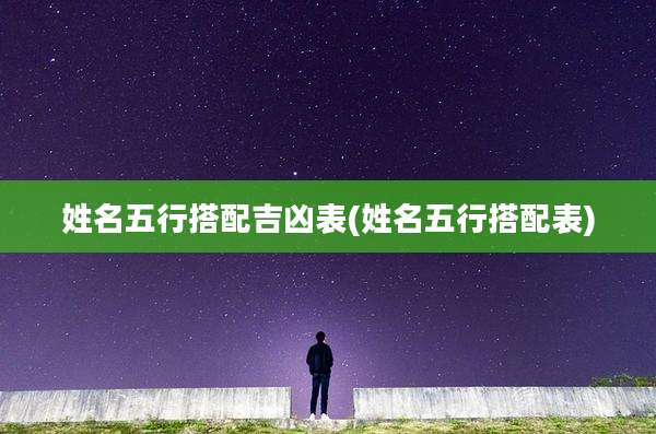 姓名五行搭配吉凶表(姓名五行搭配表)