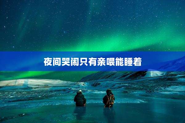 夜间哭闹只有亲喂能睡着