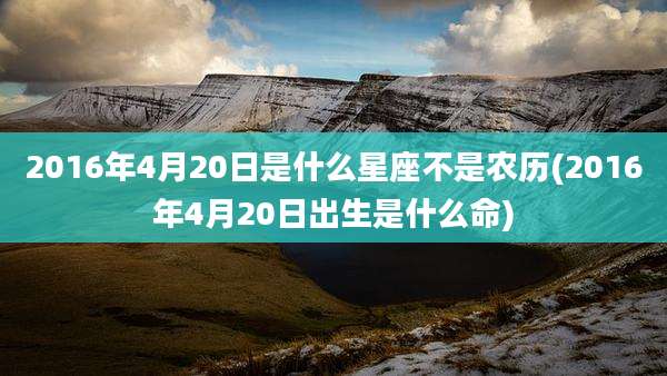 2016年4月20日是什么星座不是农历(2016年4月20日出生是什么命)